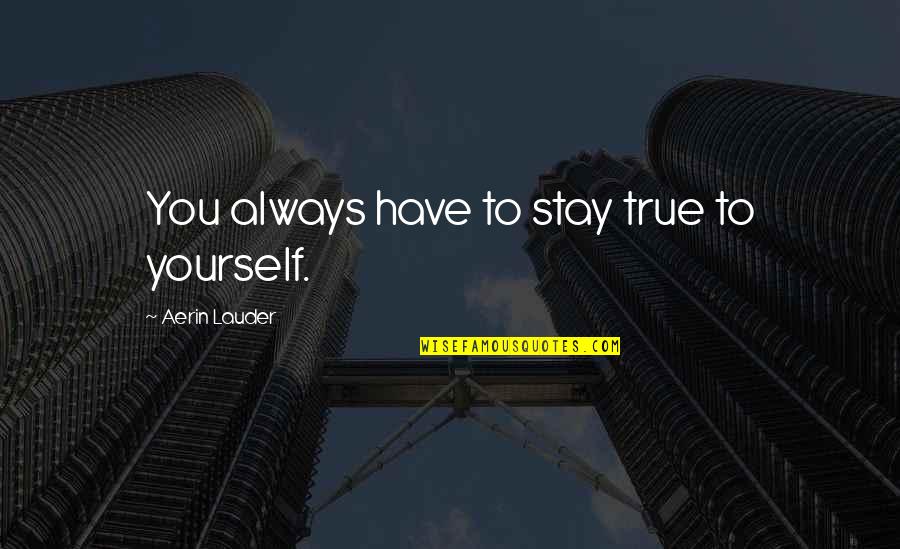 Eades Family Dentistry Quotes By Aerin Lauder: You always have to stay true to yourself.