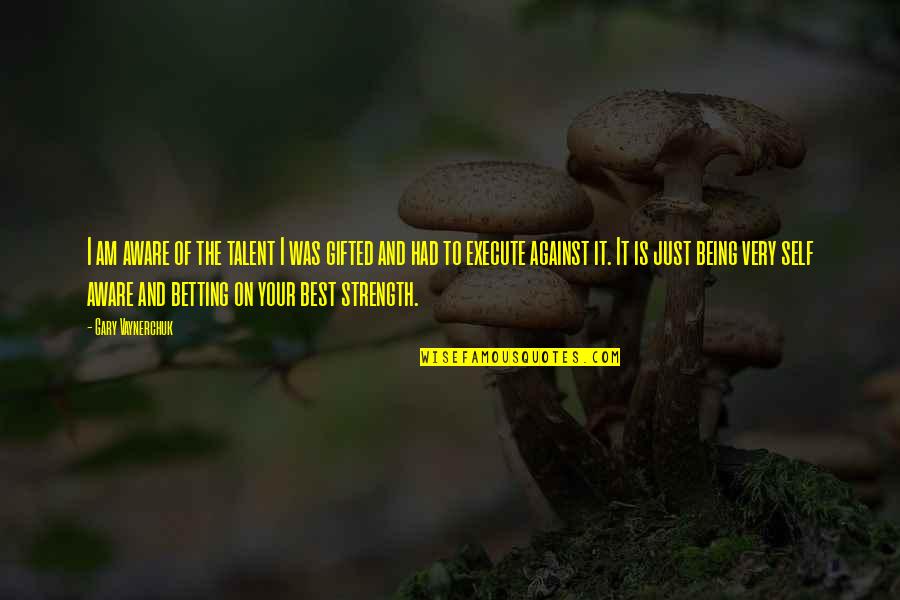 Eadlyn And Erik Quotes By Gary Vaynerchuk: I am aware of the talent I was