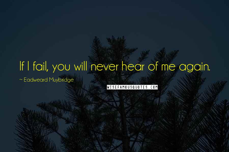 Eadweard Muybridge quotes: If I fail, you will never hear of me again.