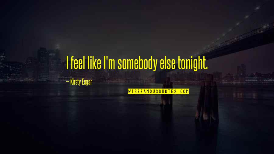 Eagar Quotes By Kirsty Eagar: I feel like I'm somebody else tonight.