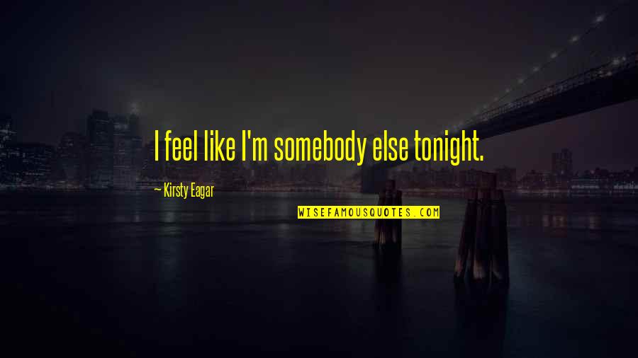 Eagar Quotes By Kirsty Eagar: I feel like I'm somebody else tonight. Eagar Quotes By Kirsty Eagar: I feel like I'm somebody else tonight.