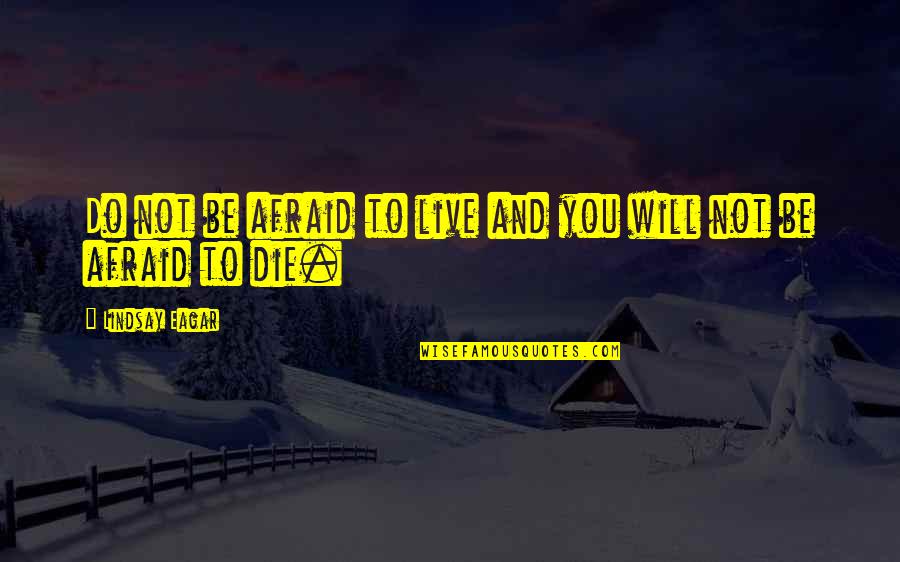 Eagar Quotes By Lindsay Eagar: Do not be afraid to live and you Eagar Quotes By Lindsay Eagar: Do not be afraid to live and you