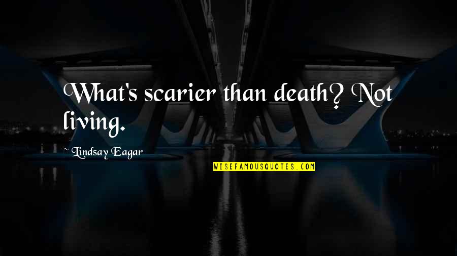 Eagar Quotes By Lindsay Eagar: What's scarier than death? Not living. Eagar Quotes By Lindsay Eagar: What's scarier than death? Not living.