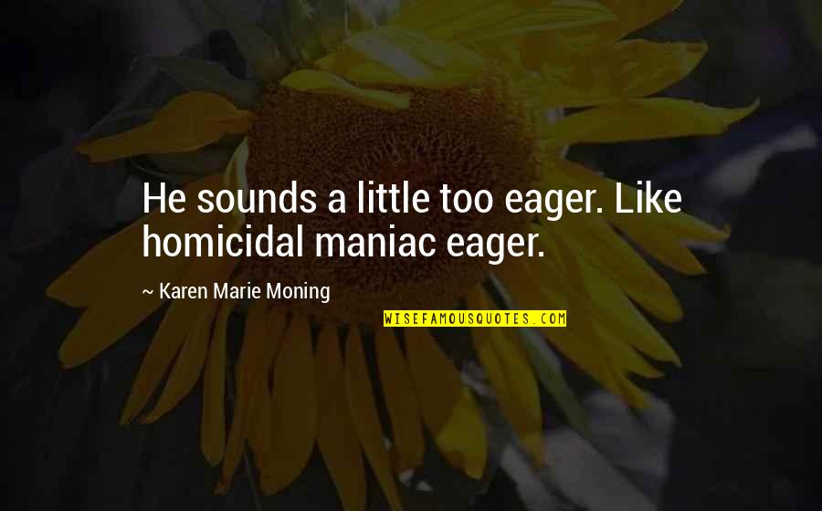 Eager Quotes By Karen Marie Moning: He sounds a little too eager. Like homicidal