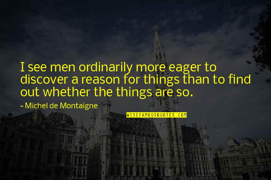 Eager Quotes By Michel De Montaigne: I see men ordinarily more eager to discover