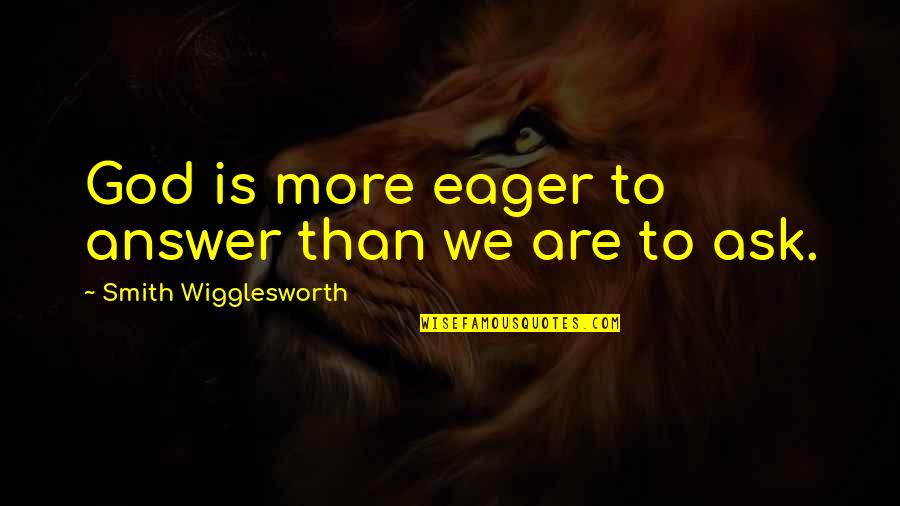 Eager Quotes By Smith Wigglesworth: God is more eager to answer than we