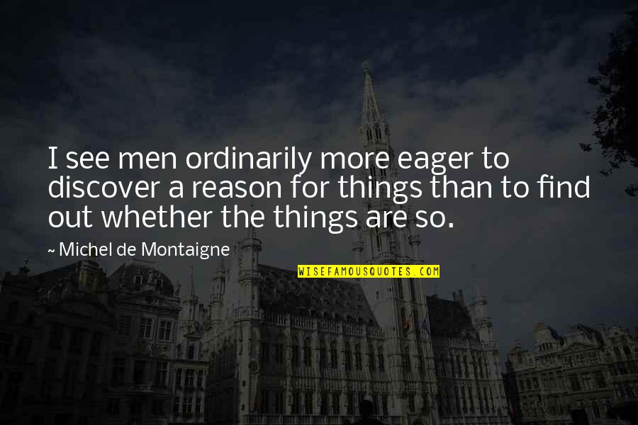 Eager To See Quotes By Michel De Montaigne: I see men ordinarily more eager to discover