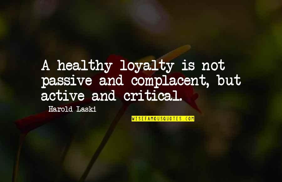Eagerness To Learn Quotes By Harold Laski: A healthy loyalty is not passive and complacent,