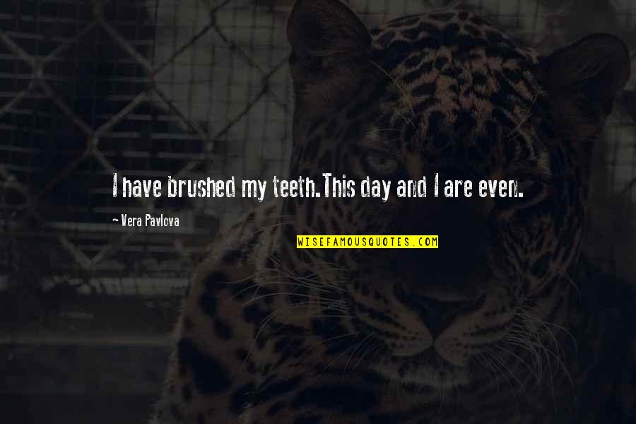 Eagla Quotes By Vera Pavlova: I have brushed my teeth.This day and I