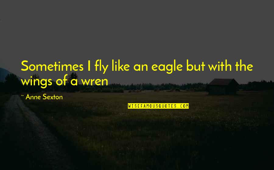 Eagle Fly Quotes By Anne Sexton: Sometimes I fly like an eagle but with