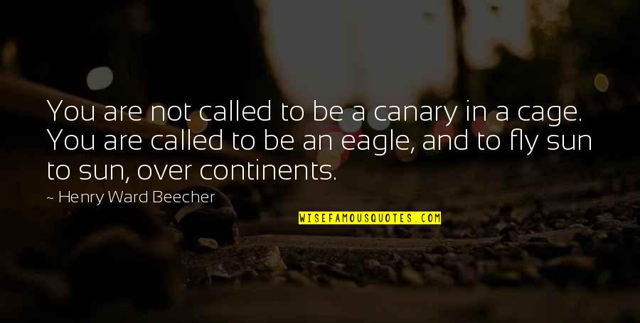 Eagle Fly Quotes By Henry Ward Beecher: You are not called to be a canary Eagle Fly Quotes By Henry Ward Beecher: You are not called to be a canary