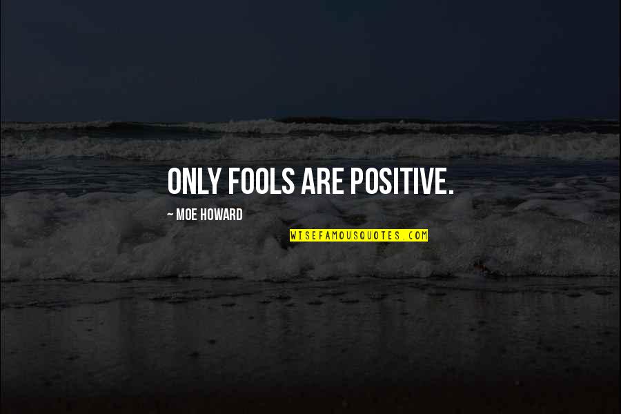 Eagle Fly Quotes By Moe Howard: Only fools are positive. Eagle Fly Quotes By Moe Howard: Only fools are positive.