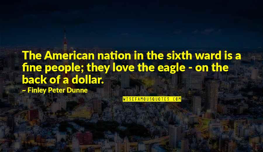 Eagle Love Quotes By Finley Peter Dunne: The American nation in the sixth ward is