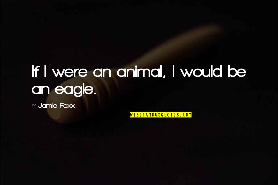 Eagle Quotes By Jamie Foxx: If I were an animal, I would be