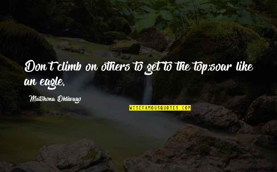 Eagle Quotes By Matshona Dhliwayo: Don't climb on others to get to the