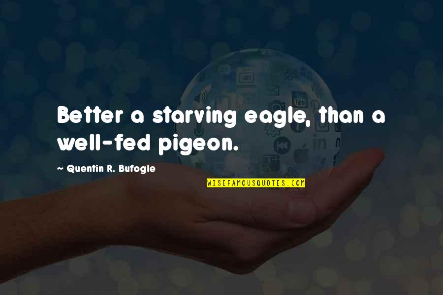 Eagle Quotes By Quentin R. Bufogle: Better a starving eagle, than a well-fed pigeon.