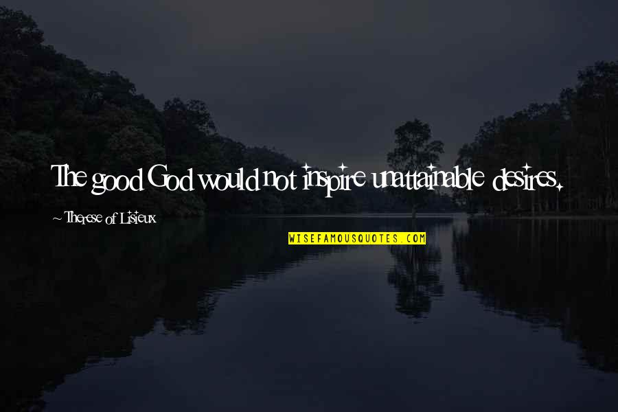 Eagle Rank Quotes By Therese Of Lisieux: The good God would not inspire unattainable desires. Eagle Rank Quotes By Therese Of Lisieux: The good God would not inspire unattainable desires.