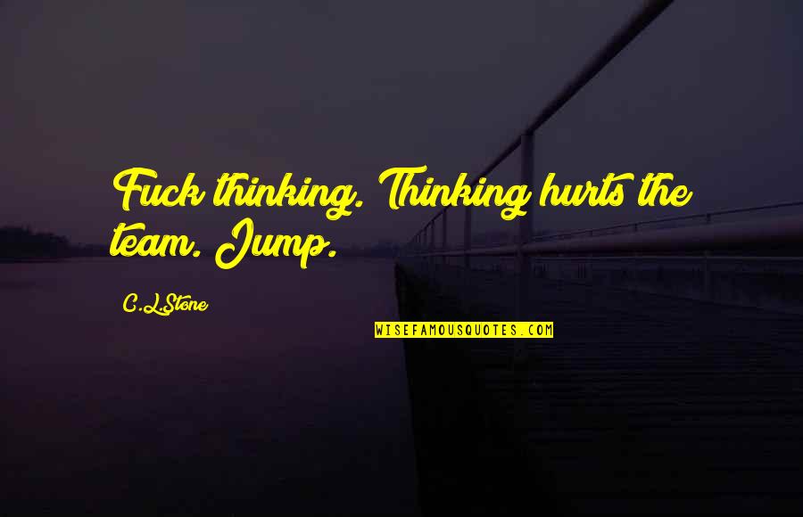 Eagle Vs Shark Quotes By C.L.Stone: Fuck thinking. Thinking hurts the team. Jump. Eagle Vs Shark Quotes By C.L.Stone: Fuck thinking. Thinking hurts the team. Jump.