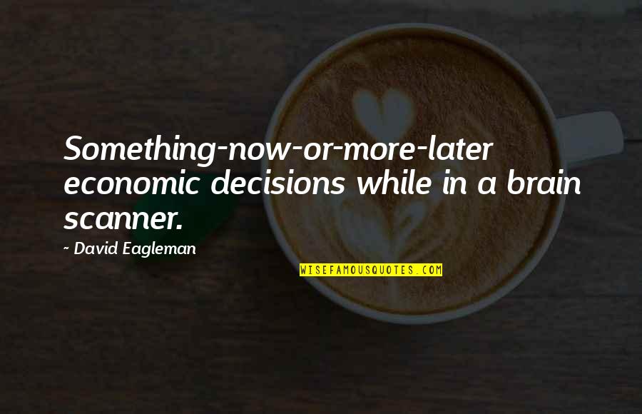 Eagleman Quotes By David Eagleman: Something-now-or-more-later economic decisions while in a brain scanner.