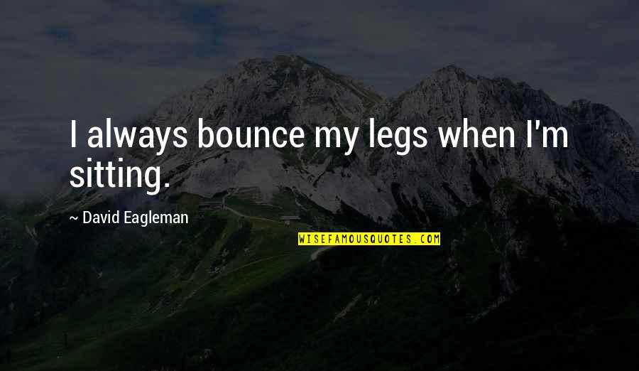 Eagleman Quotes By David Eagleman: I always bounce my legs when I'm sitting.