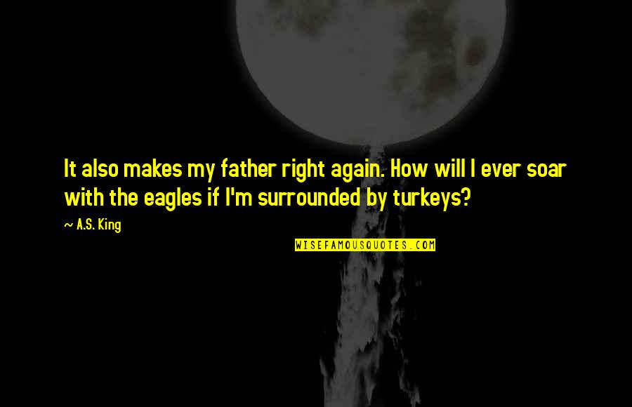 Eagles And Turkeys Quotes By A.S. King: It also makes my father right again. How