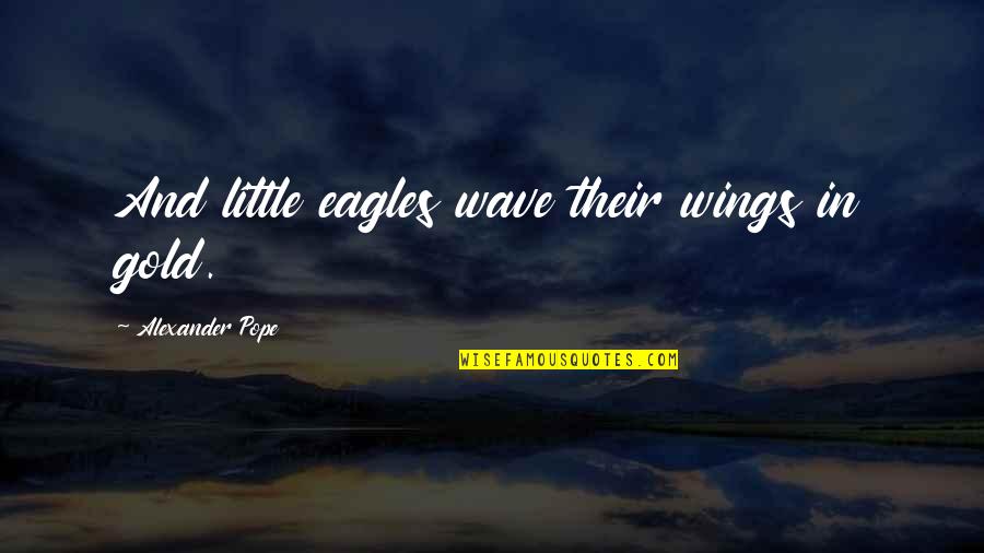 Eagles Eagles Quotes By Alexander Pope: And little eagles wave their wings in gold.
