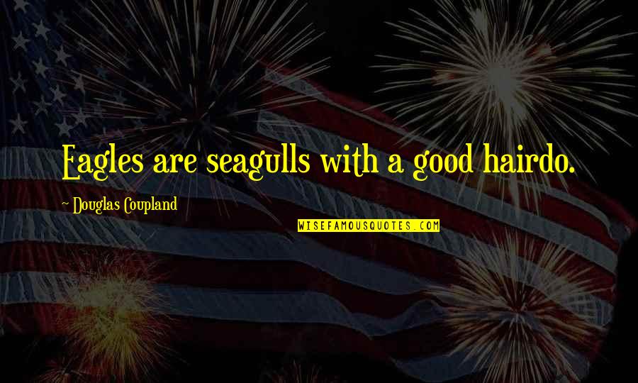 Eagles Eagles Quotes By Douglas Coupland: Eagles are seagulls with a good hairdo.