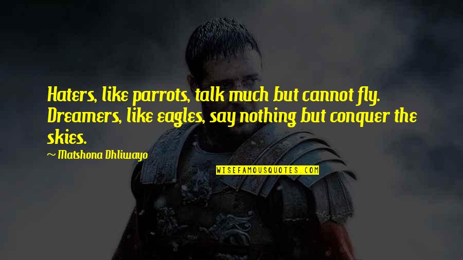 Eagles Eagles Quotes By Matshona Dhliwayo: Haters, like parrots, talk much but cannot fly.