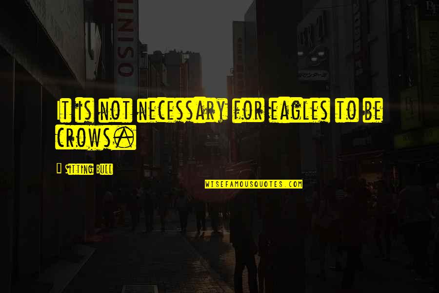 Eagles Eagles Quotes By Sitting Bull: It is not necessary for eagles to be