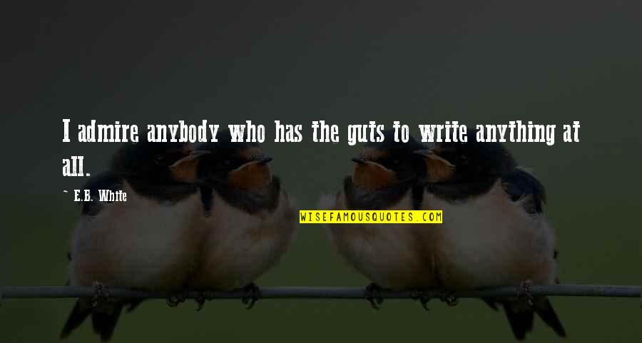 Eagles Eyes Quotes By E.B. White: I admire anybody who has the guts to