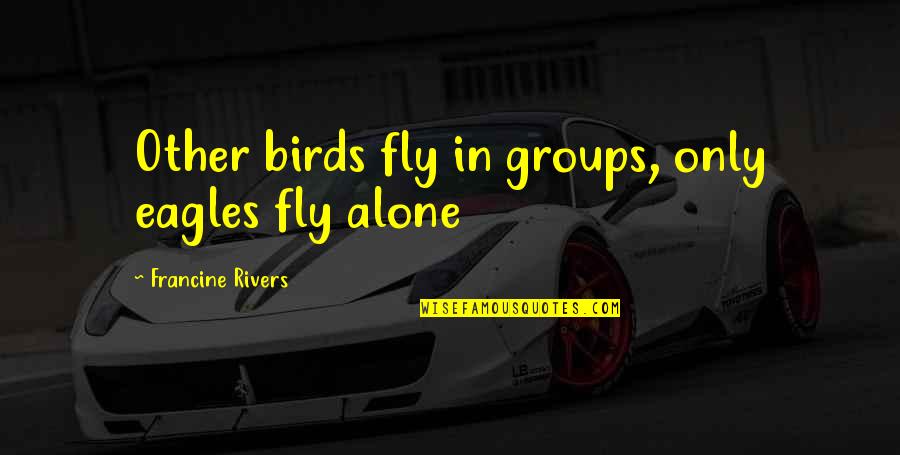 Eagles Inspirational Quotes By Francine Rivers: Other birds fly in groups, only eagles fly