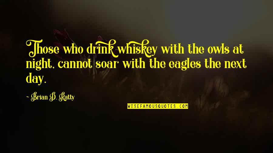 Eagles Soar Quotes By Brian D. Ratty: Those who drink whiskey with the owls at Eagles Soar Quotes By Brian D. Ratty: Those who drink whiskey with the owls at