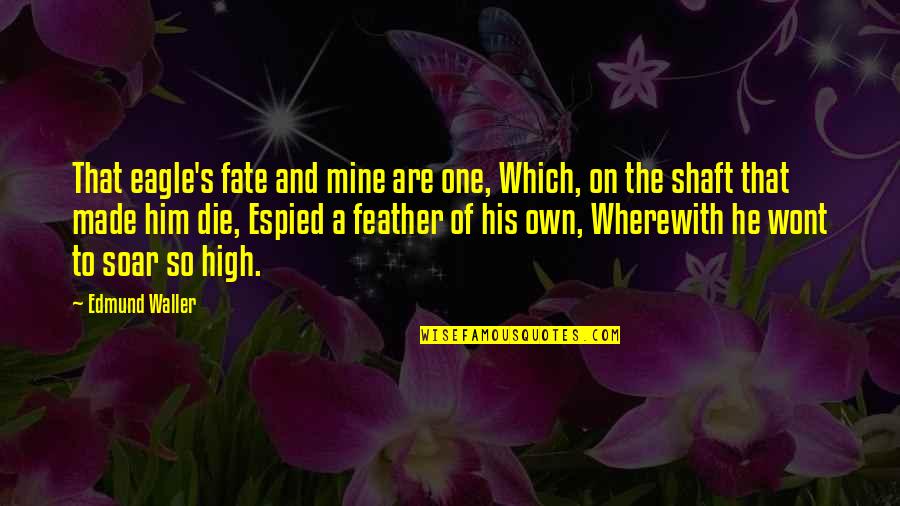 Eagles Soar Quotes By Edmund Waller: That eagle's fate and mine are one, Which, Eagles Soar Quotes By Edmund Waller: That eagle's fate and mine are one, Which,