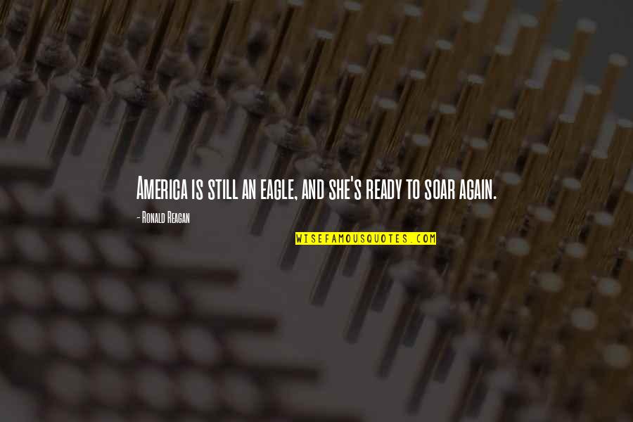 Eagles Soar Quotes By Ronald Reagan: America is still an eagle, and she's ready Eagles Soar Quotes By Ronald Reagan: America is still an eagle, and she's ready