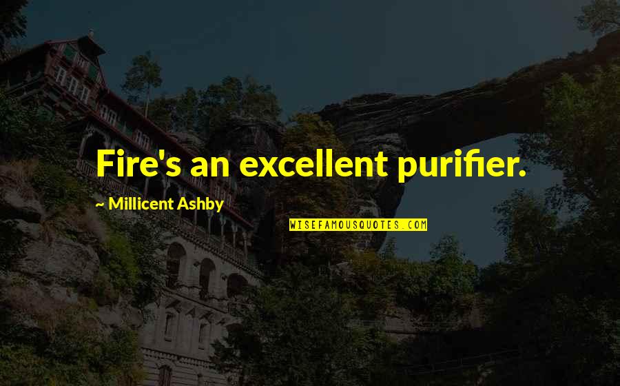 Eaglesmith The Old Quotes By Millicent Ashby: Fire's an excellent purifier. Eaglesmith The Old Quotes By Millicent Ashby: Fire's an excellent purifier.