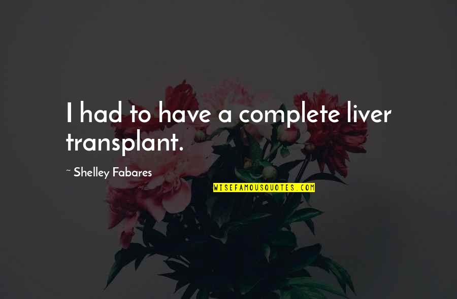 Eagleston Hollies Quotes By Shelley Fabares: I had to have a complete liver transplant. Eagleston Hollies Quotes By Shelley Fabares: I had to have a complete liver transplant.