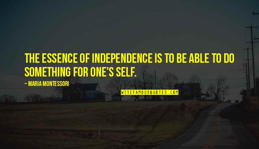 Eagletons Supply Quotes By Maria Montessori: The essence of independence is to be able Eagletons Supply Quotes By Maria Montessori: The essence of independence is to be able