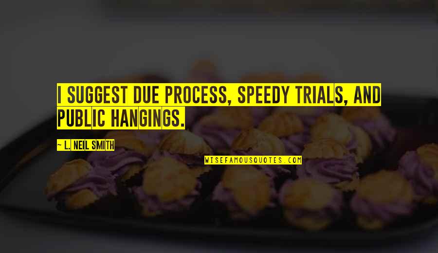 Eaglin Financial Quotes By L. Neil Smith: I suggest due process, speedy trials, and public Eaglin Financial Quotes By L. Neil Smith: I suggest due process, speedy trials, and public