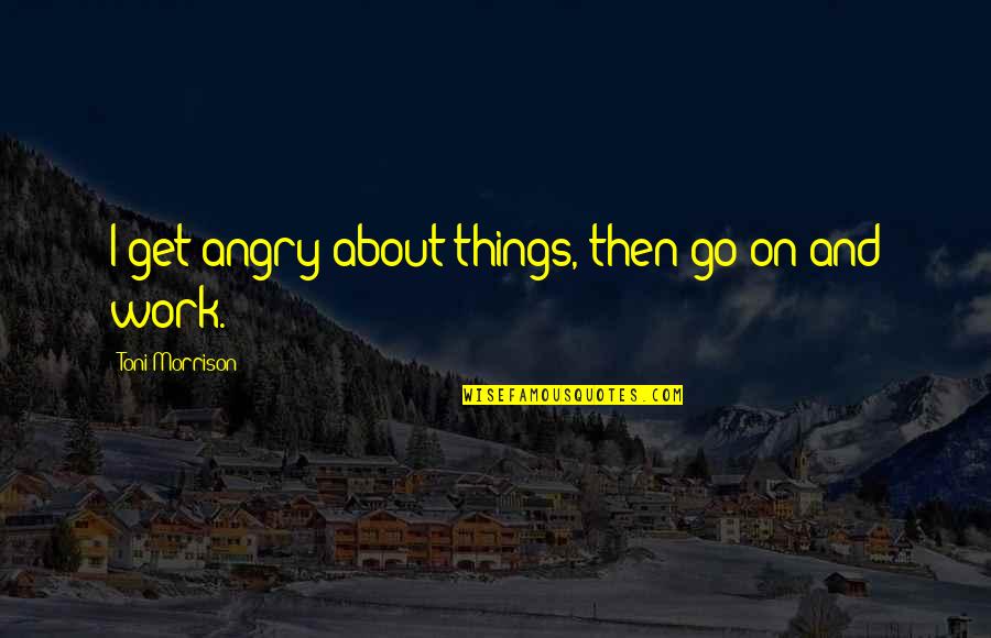Ealdian Quotes By Toni Morrison: I get angry about things, then go on