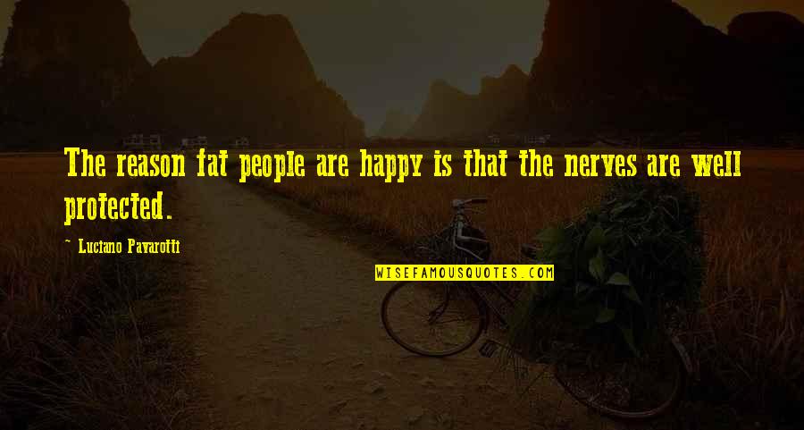 Ealswid Quotes By Luciano Pavarotti: The reason fat people are happy is that Ealswid Quotes By Luciano Pavarotti: The reason fat people are happy is that