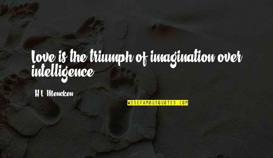 Eammon Portice Quotes By H.L. Mencken: Love is the triumph of imagination over intelligence. Eammon Portice Quotes By H.L. Mencken: Love is the triumph of imagination over intelligence.