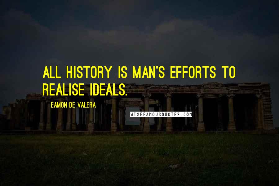 Eamon De Valera quotes: All history is man's efforts to realise ideals.