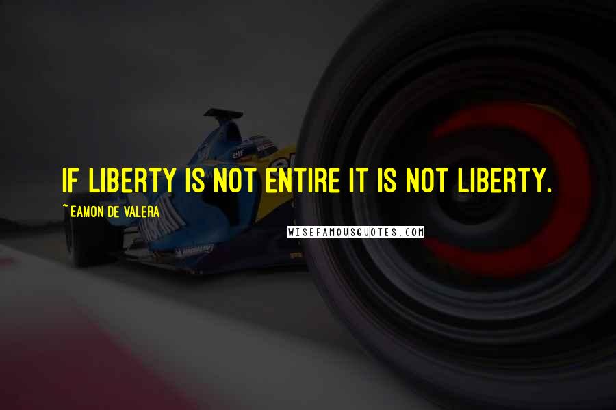 Eamon De Valera quotes: If liberty is not entire it is not liberty.