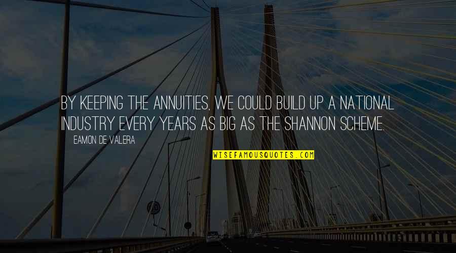 Eamon De Valera Quotes By Eamon De Valera: By keeping the annuities, we could build up Eamon De Valera Quotes By Eamon De Valera: By keeping the annuities, we could build up