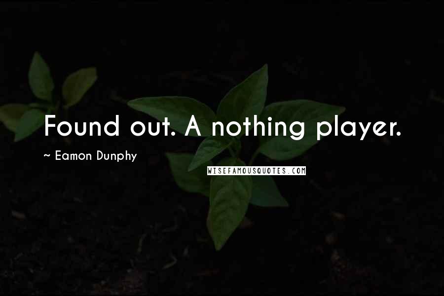 Eamon Dunphy quotes: Found out. A nothing player.