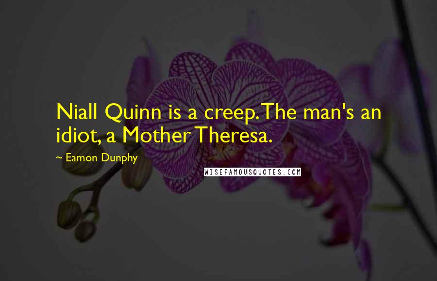 Eamon Dunphy quotes: Niall Quinn is a creep. The man's an idiot, a Mother Theresa.