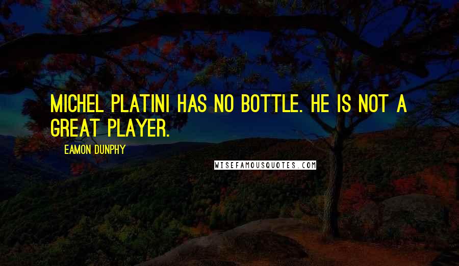 Eamon Dunphy quotes: Michel Platini has no bottle. He is not a great player.