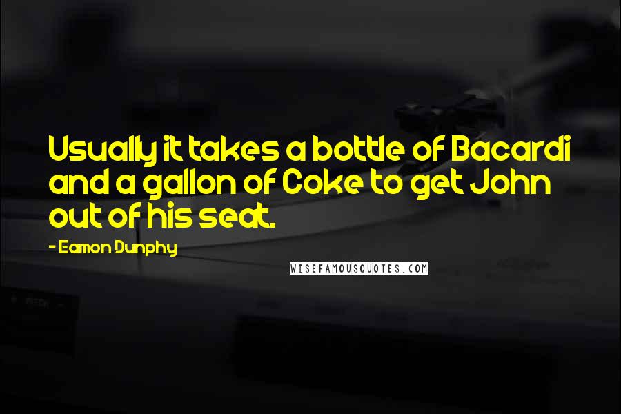 Eamon Dunphy quotes: Usually it takes a bottle of Bacardi and a gallon of Coke to get John out of his seat.