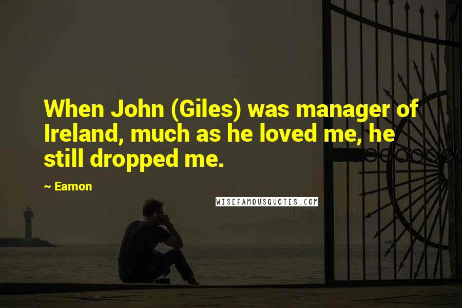 Eamon quotes: When John (Giles) was manager of Ireland, much as he loved me, he still dropped me.