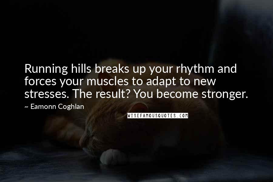 Eamonn Coghlan quotes: Running hills breaks up your rhythm and forces your muscles to adapt to new stresses. The result? You become stronger.